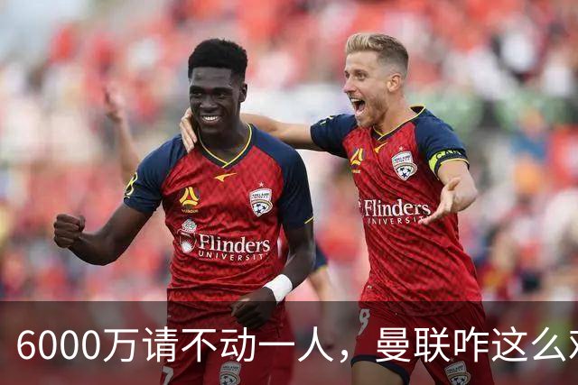 6000万请不动一人，曼联咋这么难？曼联又要开始折腾左后卫了